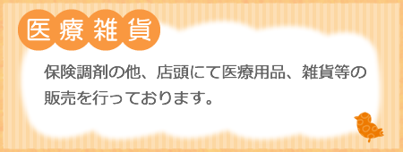 【医療雑貨】保険調剤の他、店頭にて医療用品、雑貨等の販売を行なっております。