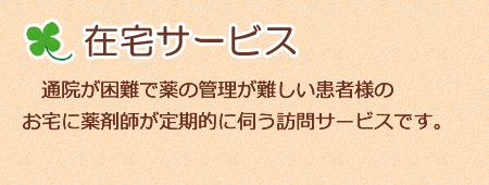 【在宅サービス】通院が困難で薬の管理が難しい患者様のお宅に薬剤師が定期的に伺う訪問サービスです。